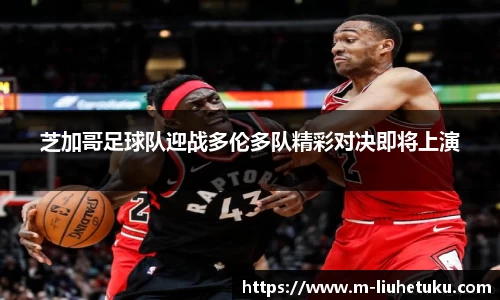 芝加哥足球队迎战多伦多队精彩对决即将上演