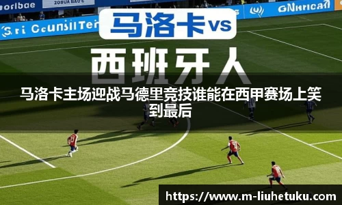 马洛卡主场迎战马德里竞技谁能在西甲赛场上笑到最后