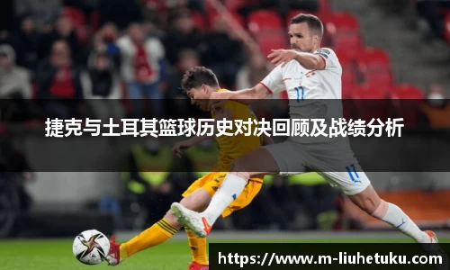 捷克与土耳其篮球历史对决回顾及战绩分析