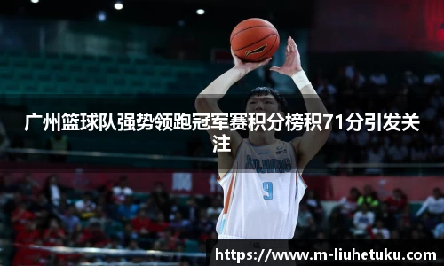 广州篮球队强势领跑冠军赛积分榜积71分引发关注