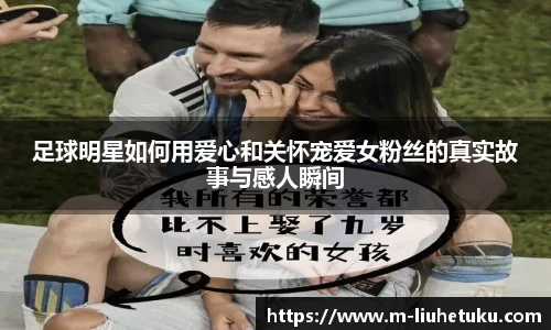 足球明星如何用爱心和关怀宠爱女粉丝的真实故事与感人瞬间