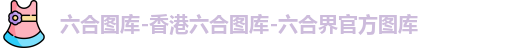 六合图库-香港六合图库-六合界官方图库